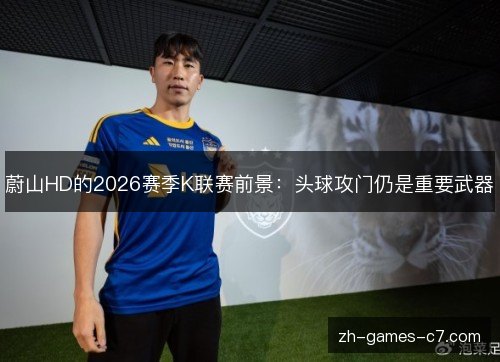 蔚山HD的2026赛季K联赛前景:头球攻门仍是重要武器 蔚山HD的2026赛季K联赛前景:头球攻门仍是重要武器